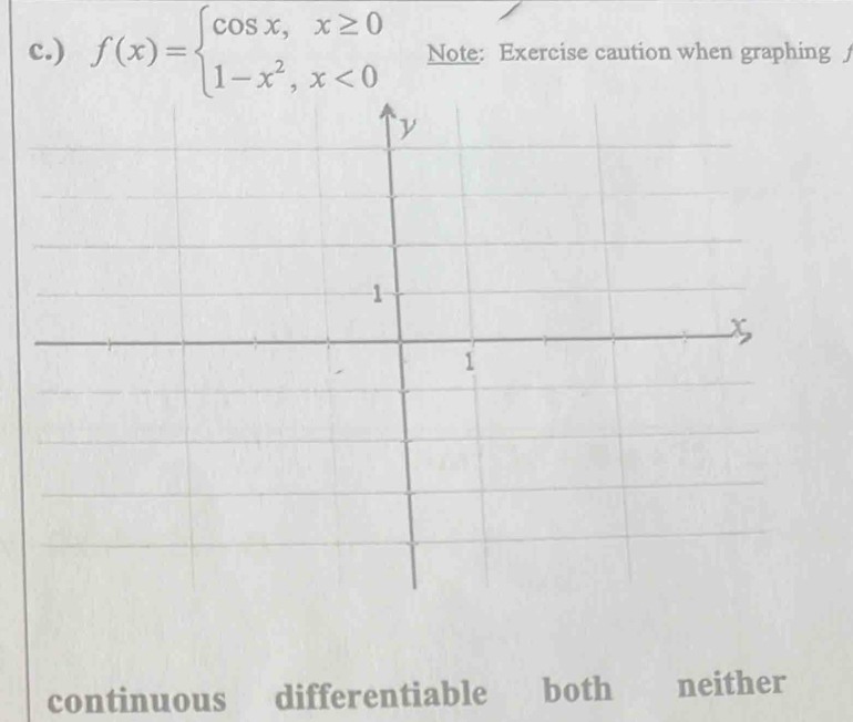 ) f(x)=beginarrayl cos x,x≥ 0 1-x^2,x<0endarray. Note: Exercise caution when graphing
continuous differentiable both neither