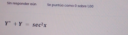 Sin responder aún Se puntúa como 0 sobre 1,00
Y''+Y=sec^2x