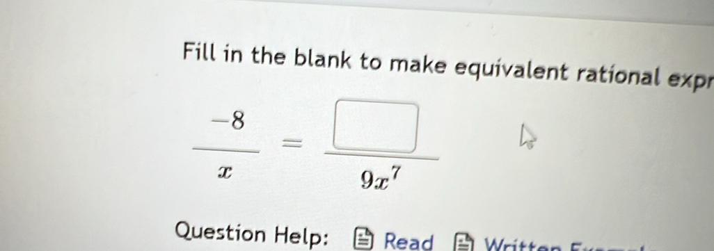 Fill in the blank to make equivalent rational expr
 (-8)/x = □ /9x^7 
Question Help: Read Written