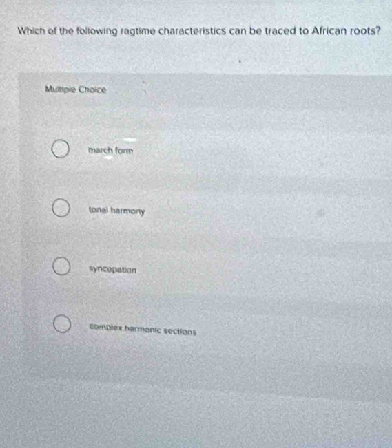 Which of the following ragtime characteristics can be traced to African roots?
Mullipie Choice
march form
(onal harmony
syncopation
complex harmonic sections