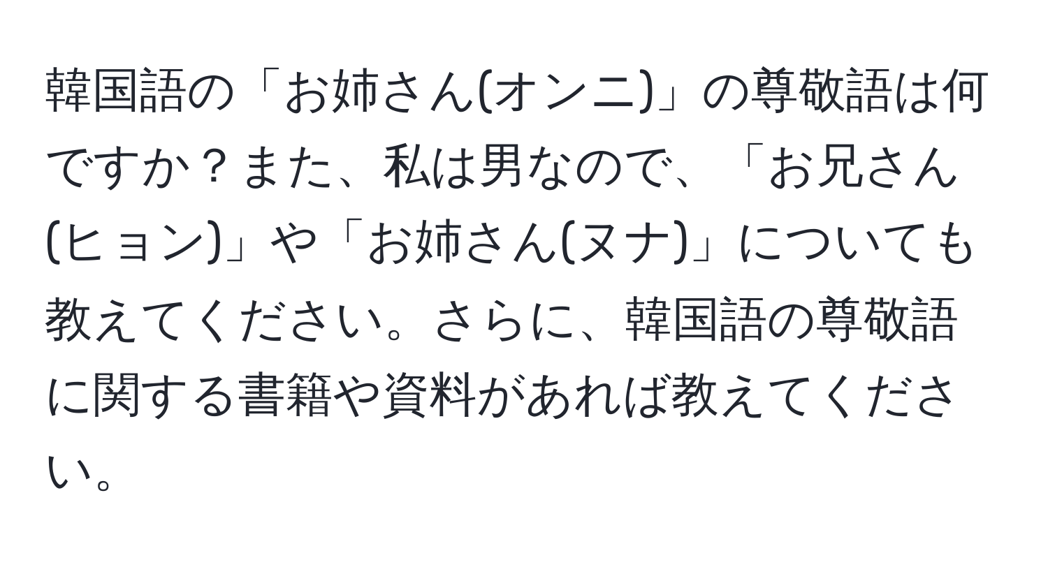 韓国語の「お姉さん(オンニ)」の尊敬語は何ですか？また、私は男なので、「お兄さん(ヒョン)」や「お姉さん(ヌナ)」についても教えてください。さらに、韓国語の尊敬語に関する書籍や資料があれば教えてください。