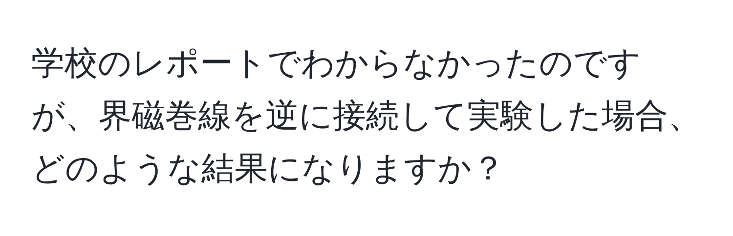 学校のレポートでわからなかったのですが、界磁巻線を逆に接続して実験した場合、どのような結果になりますか？