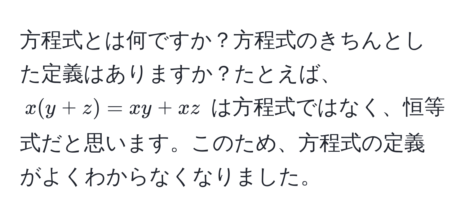 方程式とは何ですか？方程式のきちんとした定義はありますか？たとえば、$x (y + z) = xy + xz$ は方程式ではなく、恒等式だと思います。このため、方程式の定義がよくわからなくなりました。