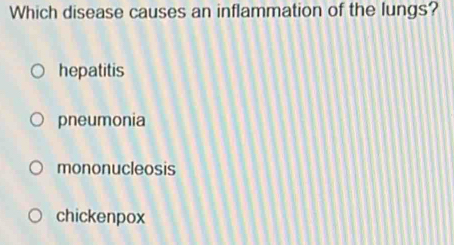 Which disease causes an inflammation of the lungs?
hepatitis
pneumonia
mononucleosis
chickenpox