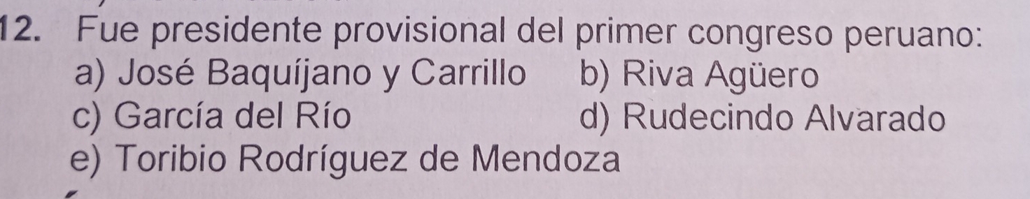 Fue presidente provisional del primer congreso peruano:
a) José Baquíjano y Carrillo b) Riva Agüero
c) García del Río d) Rudecindo Alvarado
e) Toribio Rodríguez de Mendoza