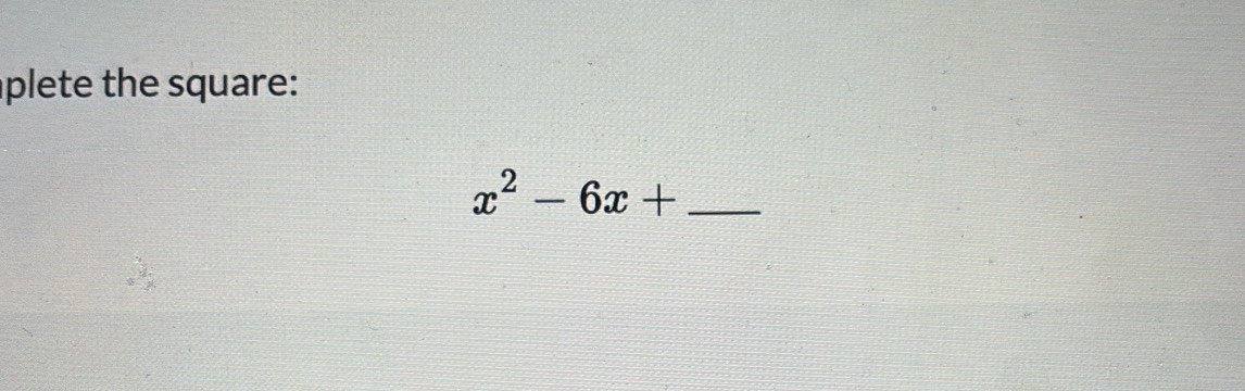 plete the square:
x^2-6x+ _ 