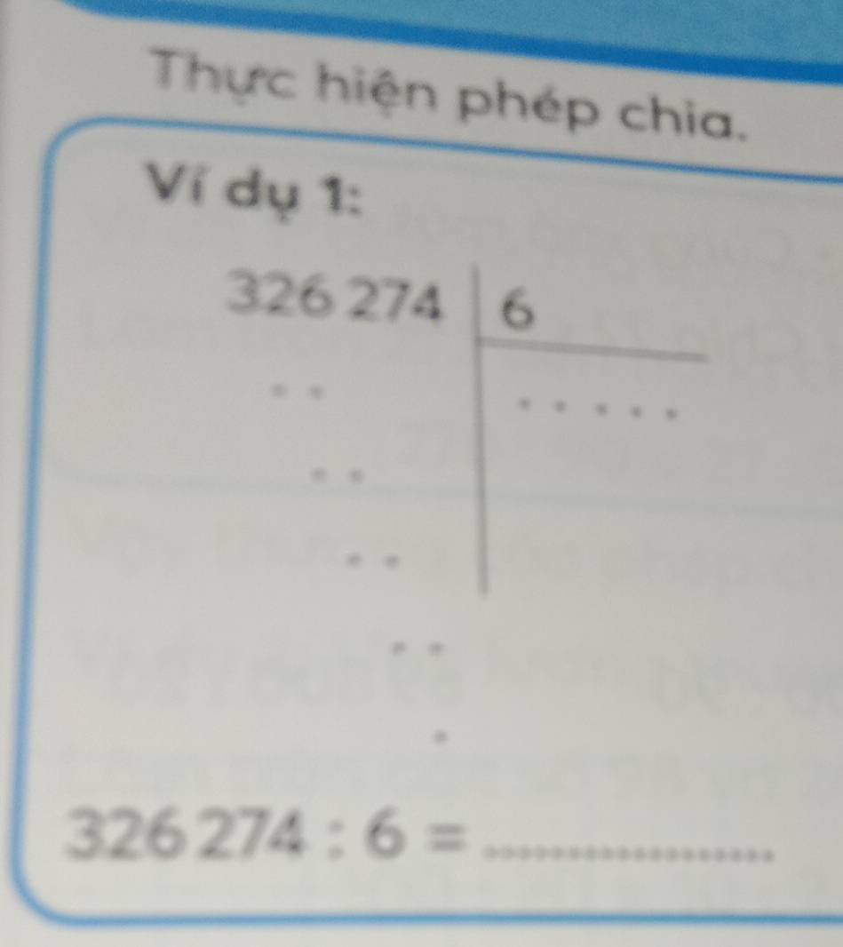 Thực hiện phép chia. 
Ví dụ 1:
beginarrayr 326.274 *  .... endarray beginarrayr 6 * * *   end(array)° 
_ 326274:6=