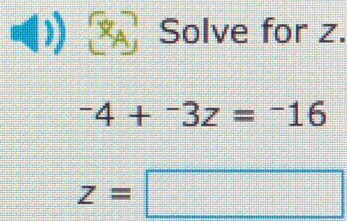 Solve for z.
-4+^-3z=^-16
z=□