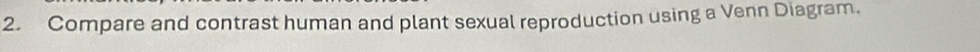 Compare and contrast human and plant sexual reproduction using a Venn Diagram.