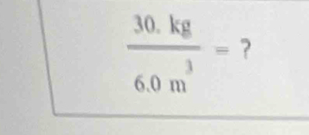  (30.kg)/6.0m^3 = ?