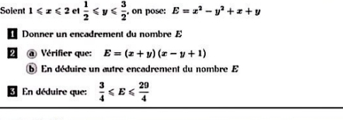 Soient 1≤slant x≤slant 2 c1  1/2 ≤slant y≤slant  3/2  , on pose: E=x^2-y^2+x+y
Donner un encadrement du nombre £ 
2 @ Vérifier que: E=(x+y)(x-y+1)
b En déduire un autre encadrement du nombre E 
3 En déduire que:  3/4 ≤slant E≤slant  29/4 