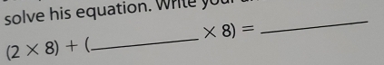 solve his equation. write yu 
_
* 8)=
_
(2* 8)+ 