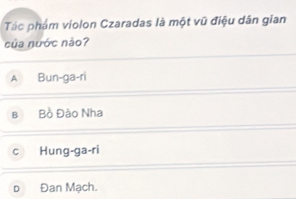 Tác phẩm violon Czaradas là một vũ điệu dân gian
của nước nảo?
A Bun-ga-ri
в Bồ Đào Nha
C Hung-ga-ri
D Đan Mạch.