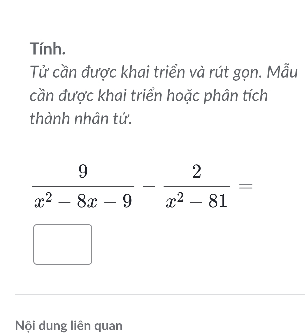 Tính.
Tử cần được khai triển và rút gọn. Mẫu
cần được khai triển hoặc phân tích
thành nhân tử.
Nội dung liên quan