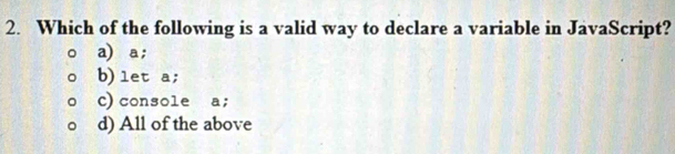 Which of the following is a valid way to declare a variable in JavaScript?
a) a;
b)let a;
c)console a;
d) All of the above