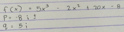 f(x)=5x^3-2x^2+20x-8
P=-8:±
q=5;