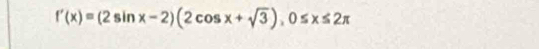 f'(x)=(2sin x-2)(2cos x+sqrt(3)), 0≤ x≤ 2π