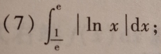 (7) ∈t _ 1/e ^e|ln x|dx;