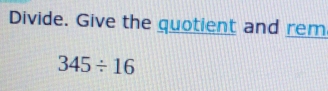 Divide. Give the quotient and rem
345/ 16