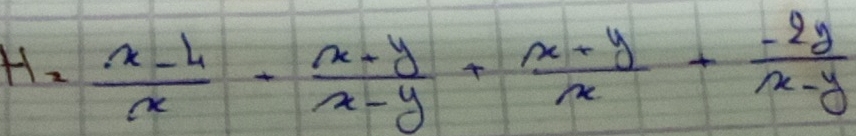 H= (x-4)/x - (x-y)/x-y + (x+y)/x + (-2y)/x-y 