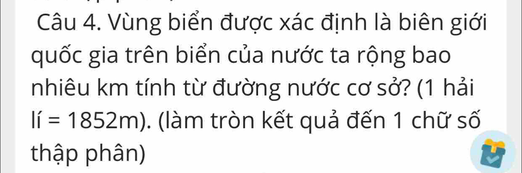 Vùng biển được xác định là biên giới 
quốc gia trên biển của nước ta rộng bao 
nhiêu km tính từ đường nước cơ sở? (1 hải
li=1852m). (làm tròn kết quả đến 1 chữ số 
thập phân)