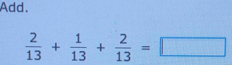 Add.
 2/13 + 1/13 + 2/13 =□