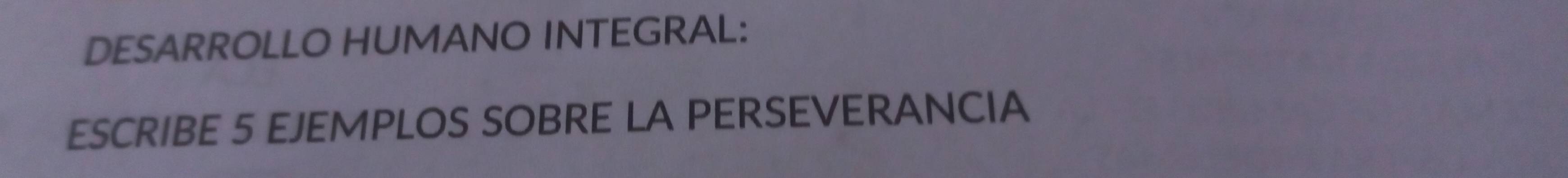 DESARROLLO HUMANO INTEGRAL: 
ESCRIBE 5 EJEMPLOS SOBRE LA PERSEVERANCIA