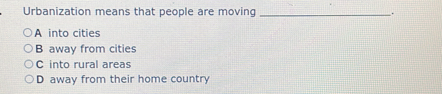 Urbanization means that people are moving _.
A into cities
B away from cities
C into rural areas
D away from their home country