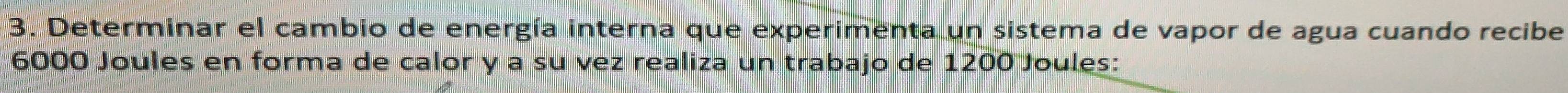 Determinar el cambio de energía interna que experimenta un sistema de vapor de agua cuando recibe
6000 Joules en forma de calor y a su vez realiza un trabajo de 1200 Joules: