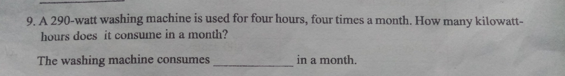 A 290-watt washing machine is used for four hours, four times a month. How many kilowatt-
hours does  it consume in a month?
The washing machine consumes in a month.
