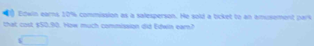 Edwin earns 10% commission as a salesperson. He sold a ticket to an amusement park 
that cost $50.90. How much commission did Edwin earn? 
5