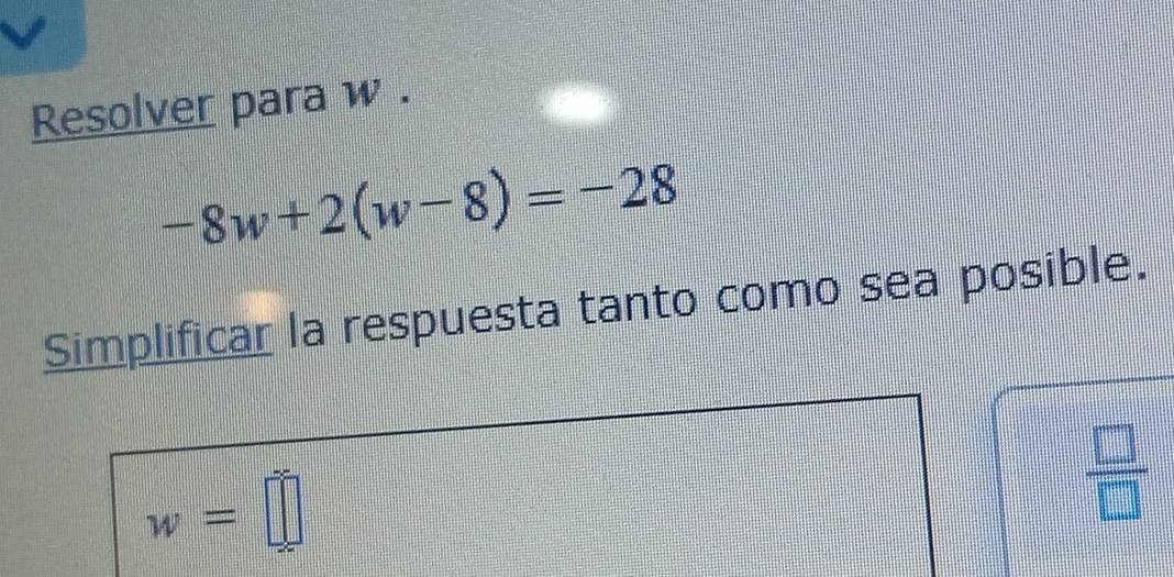 Resolver para w.
-8w+2(w-8)=-28
Simplificar la respuesta tanto como sea posible.
w=□
 □ /□  