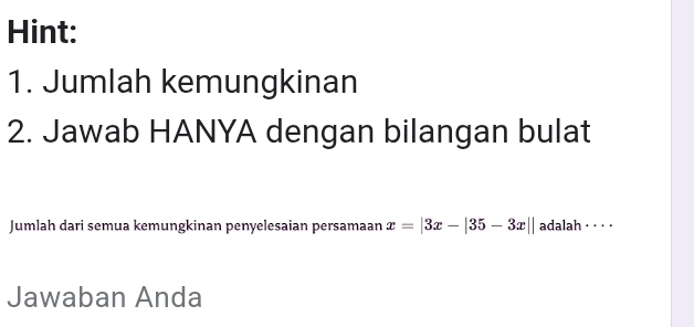 Hint: 
1. Jumlah kemungkinan 
2. Jawab HANYA dengan bilangan bulat 
Jumlah dari semua kemungkinan penyelesaian persamaan x=|3x-|35-3x|| adalah · · · · 
Jawaban Anda