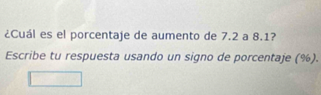 ¿Cuál es el porcentaje de aumento de 7.2 a 8.1? 
Escribe tu respuesta usando un signo de porcentaje (%).