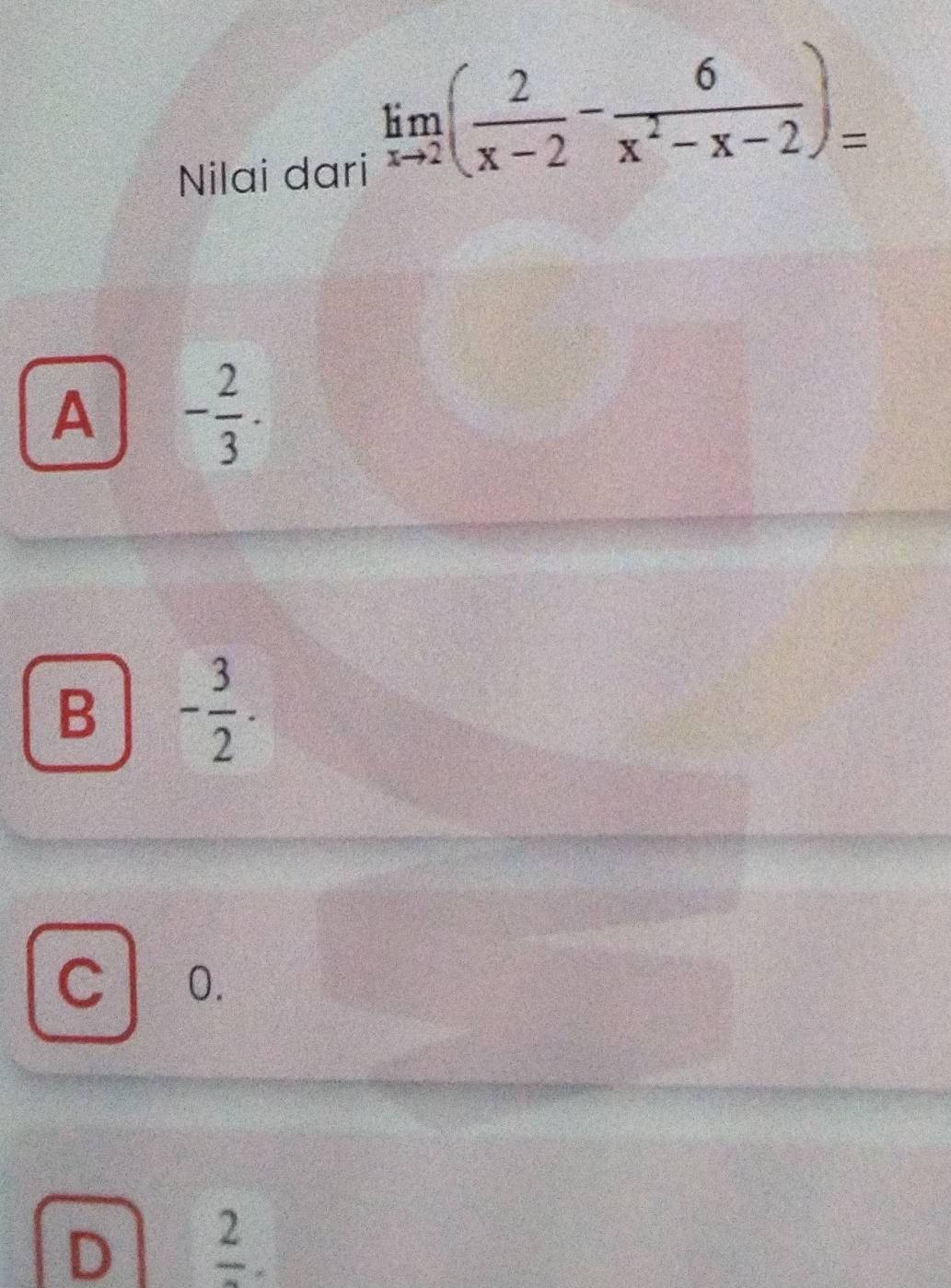 Nilai dari
limlimits _xto 2( 2/x-2 - 6/x^2-x-2 )=
A - 2/3 .
B - 3/2 .
C 0.
D frac 2.