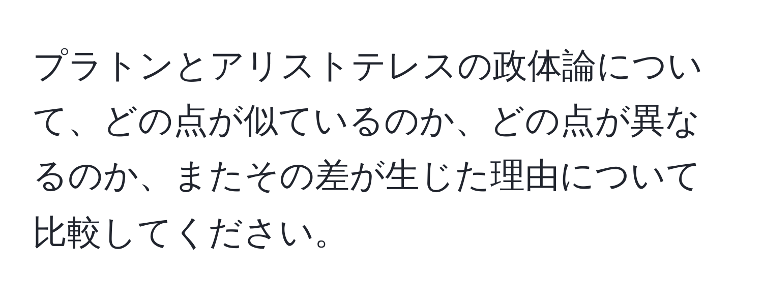 プラトンとアリストテレスの政体論について、どの点が似ているのか、どの点が異なるのか、またその差が生じた理由について比較してください。