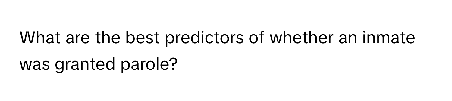 What are the best predictors of whether an inmate was granted parole?