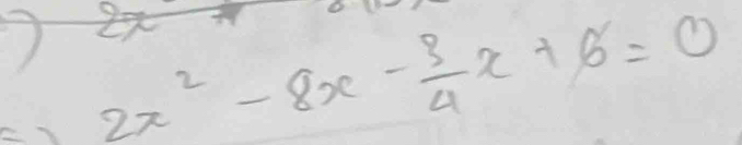 2x^2-8x- 3/4 x+6=0