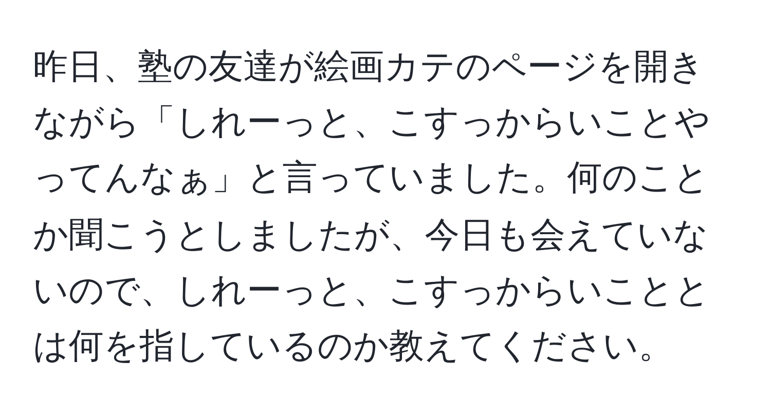 昨日、塾の友達が絵画カテのページを開きながら「しれーっと、こすっからいことやってんなぁ」と言っていました。何のことか聞こうとしましたが、今日も会えていないので、しれーっと、こすっからいこととは何を指しているのか教えてください。