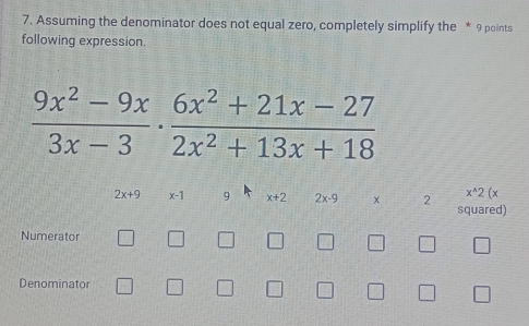 Assuming the denominator does not equal zero, completely simplify the * 9 points
following expression.
 (9x^2-9x)/3x-3 ·  (6x^2+21x-27)/2x^2+13x+18 