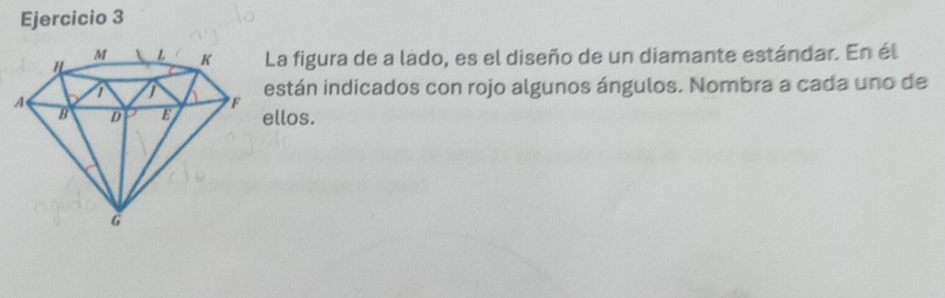 La figura de a lado, es el diseño de un diamante estándar. En él 
están indicados con rojo algunos ángulos. Nombra a cada uno de 
ellos.