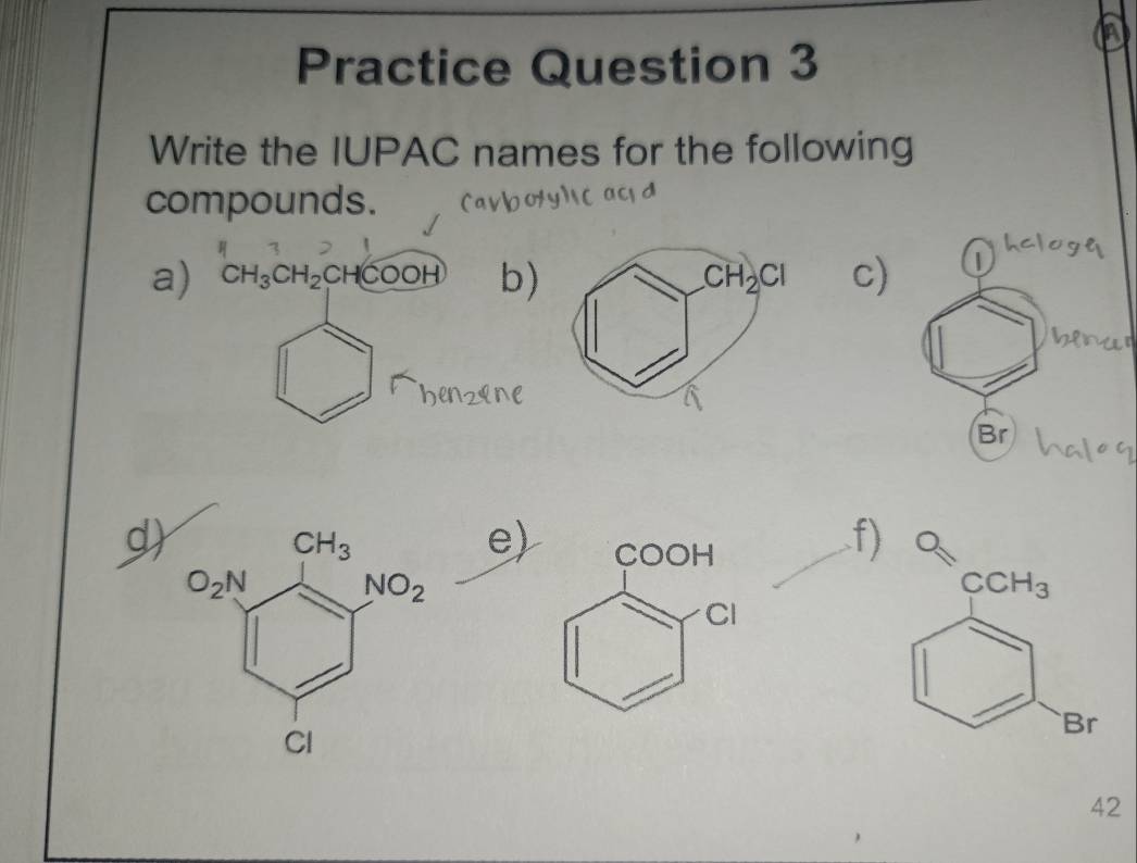 Practice Question 3
Write the IUPAC names for the following
compounds.
a)b)c) |
Br
e) COOH
f
Cl
42