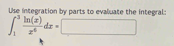 Use integration by parts to evaluate the integral:
∈t _1^(3frac ln (x))x^6dx=□