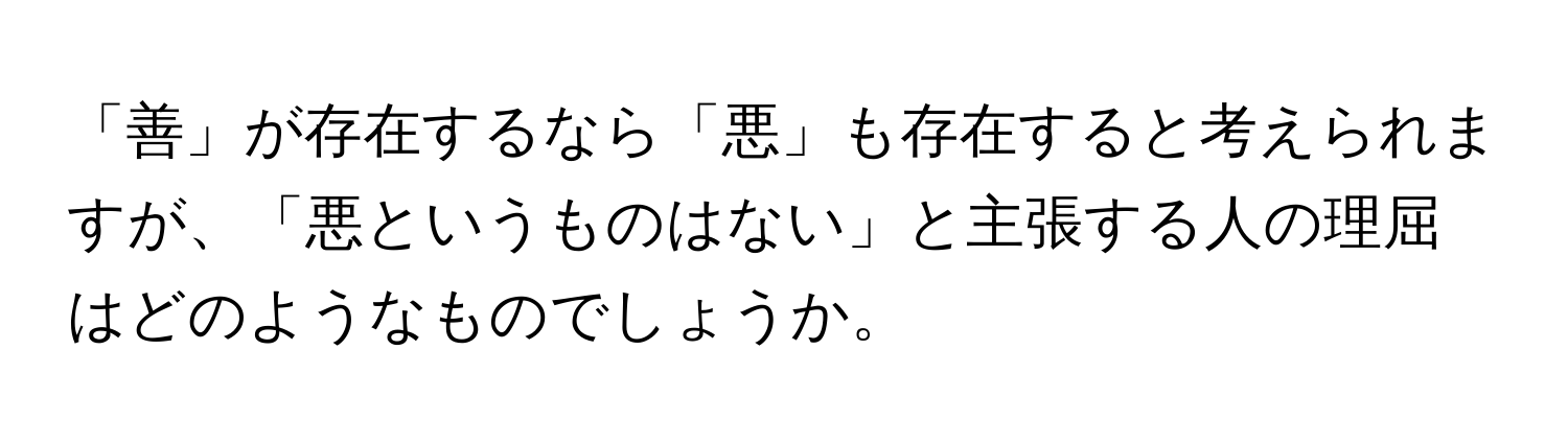 「善」が存在するなら「悪」も存在すると考えられますが、「悪というものはない」と主張する人の理屈はどのようなものでしょうか。