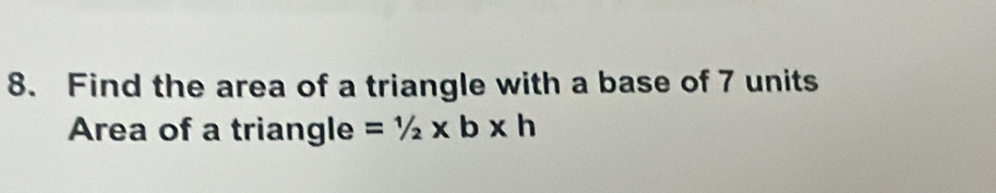 Find the area of a triangle with a base of 7 units
Area of a triangle =1/2* b* h