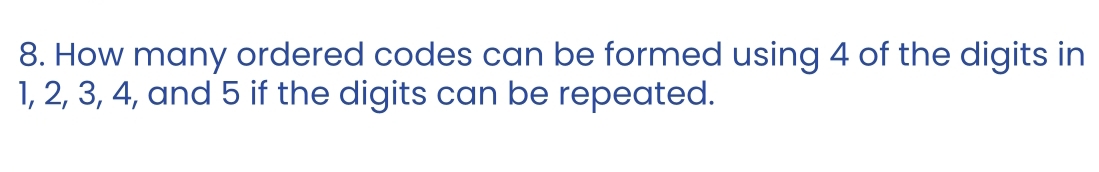 How many ordered codes can be formed using 4 of the digits in
1, 2, 3, 4, and 5 if the digits can be repeated.