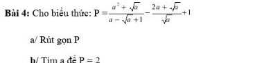 Cho biểu thức: P= (a^2+sqrt(a))/a-sqrt(a)+1 - (2a+sqrt(a))/sqrt(a) +1
a/ Rút gọn P 
b/ Tim a đề P=2