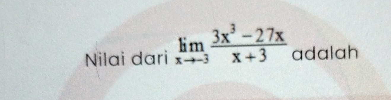 limlimits _xto -3 (3x^3-27x)/x+3 
Nilai dari adalah