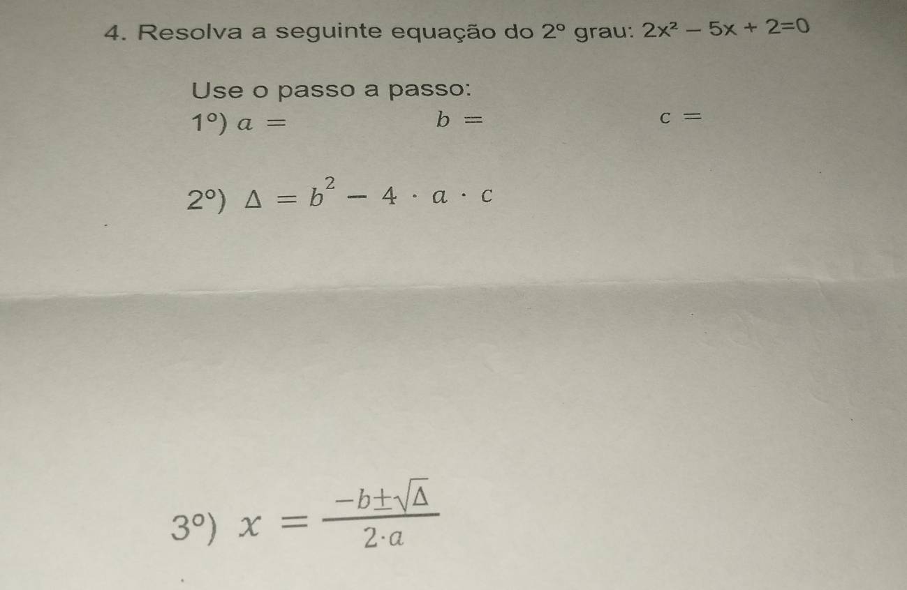 Resolva a seguinte equação do 2° grau: 2x^2-5x+2=0
Use o passo a passo:
1°)a=
b=
c=
2°)△ =b^2-4· a· c
3°)x= (-b± sqrt(△ ))/2· a 