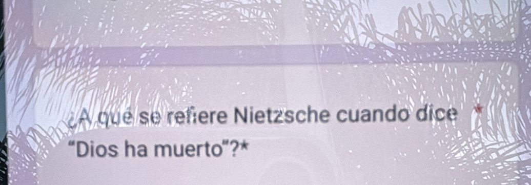 A que se refere Nietzsche cuando dice 
“Dios ha muerto”?*